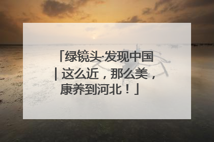绿镜头·发现中国｜这么近，那么美，康养到河北！