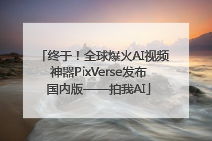 终于！全球爆火AI视频神器PixVerse发布国内版——拍我AI