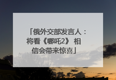 俄外交部发言人：将看《哪吒2》 相信会带来惊喜