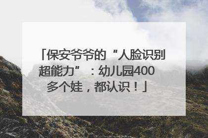 保安爷爷的“人脸识别超能力”：幼儿园400多个娃，都认识！