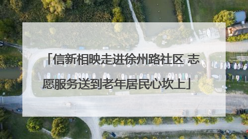 信新相映走进徐州路社区 志愿服务送到老年居民心坎上