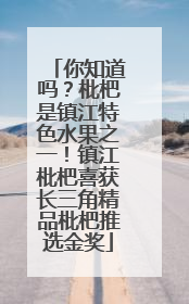 你知道吗？枇杷是镇江特色水果之一！镇江枇杷喜获长三角精品枇杷推选金奖