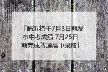 临沂将于7月3日前发布中考成绩 7月25日前完成普通高中录取