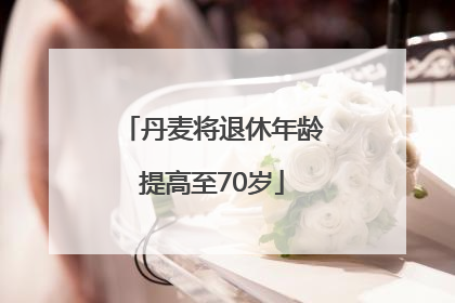 丹麦将退休年龄提高至70岁