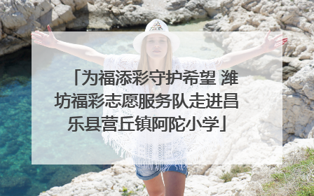 为福添彩守护希望 潍坊福彩志愿服务队走进昌乐县营丘镇阿陀小学