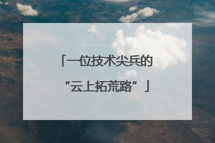 一位技术尖兵的“云上拓荒路”