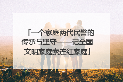 一个家庭两代民警的传承与坚守——记全国文明家庭索连红家庭