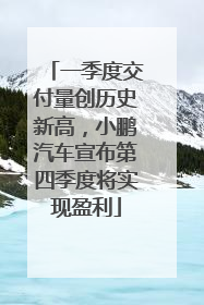 一季度交付量创历史新高，小鹏汽车宣布第四季度将实现盈利