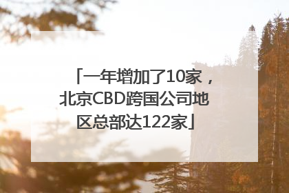 一年增加了10家，北京CBD跨国公司地区总部达122家