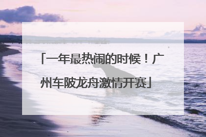 一年最热闹的时候！广州车陂龙舟激情开赛