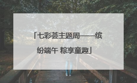 七彩荟主题周——缤纷端午 粽享童趣