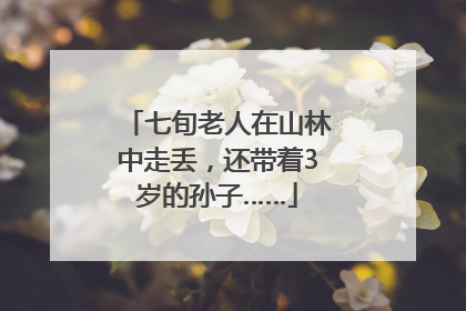 七旬老人在山林中走丢，还带着3岁的孙子……