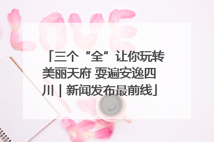 三个“全”让你玩转美丽天府 耍遍安逸四川｜新闻发布最前线