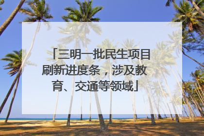 三明一批民生项目刷新进度条，涉及教育、交通等领域