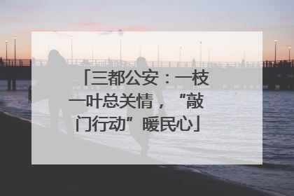 三都公安：一枝一叶总关情，“敲门行动”暖民心