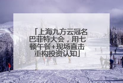 上海九方云冠名巴菲特大会，用七顿午餐+现场直击重构投资认知