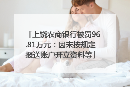 上饶农商银行被罚96.81万元：因未按规定报送账户开立资料等