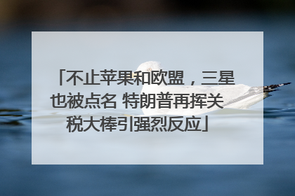 不止苹果和欧盟，三星也被点名 特朗普再挥关税大棒引强烈反应