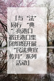 与“法”同行 “典”亮港口 宿迁港口集团组织开展“民法典宣传月”系列活动