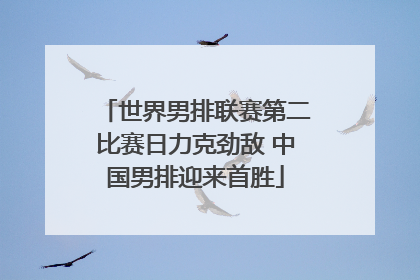 世界男排联赛第二比赛日力克劲敌 中国男排迎来首胜