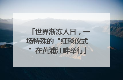 世界渐冻人日，一场特殊的“红毯仪式”在黄浦江畔举行