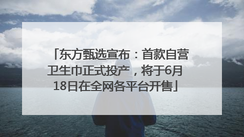 东方甄选宣布：首款自营卫生巾正式投产，将于6月18日在全网各平台开售