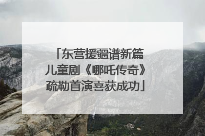 东营援疆谱新篇 儿童剧《哪吒传奇》疏勒首演喜获成功