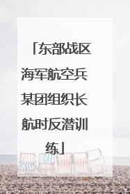 东部战区海军航空兵某团组织长航时反潜训练