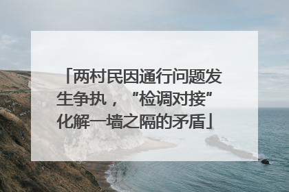 两村民因通行问题发生争执，“检调对接”化解一墙之隔的矛盾