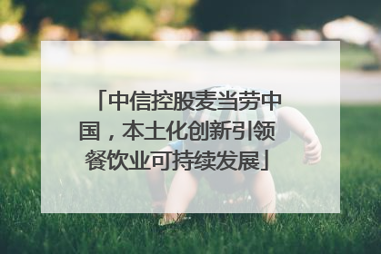 中信控股麦当劳中国，本土化创新引领餐饮业可持续发展