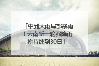 中到大雨局部暴雨！云南新一轮强降雨将持续到30日
