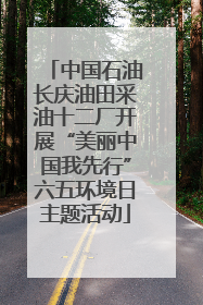 中国石油长庆油田采油十二厂开展“美丽中国我先行”六五环境日主题活动