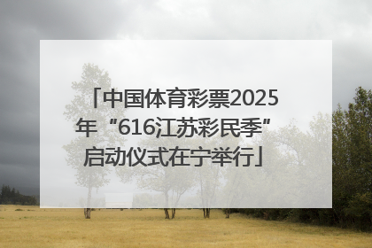 中国体育彩票2025年“616江苏彩民季”启动仪式在宁举行
