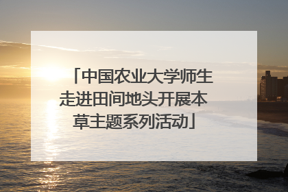 中国农业大学师生走进田间地头开展本草主题系列活动
