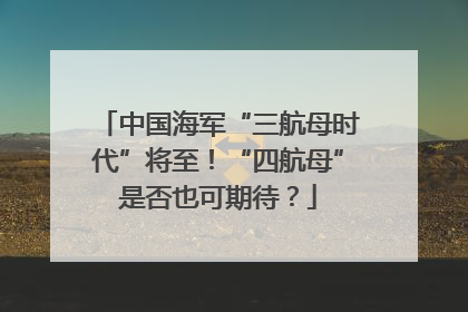 中国海军“三航母时代”将至！“四航母”是否也可期待？