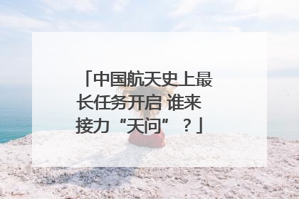中国航天史上最长任务开启 谁来接力“天问”？