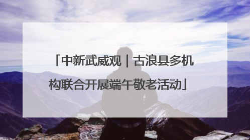 中新武威观｜古浪县多机构联合开展端午敬老活动