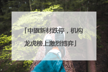 中旗新材跌停，机构龙虎榜上激烈博弈