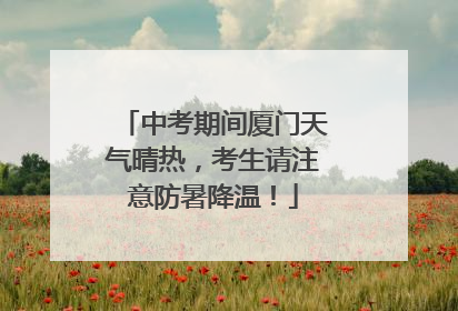 中考期间厦门天气晴热，考生请注意防暑降温！