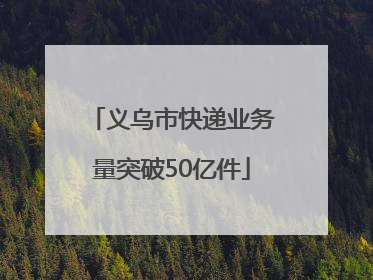 义乌市快递业务量突破50亿件