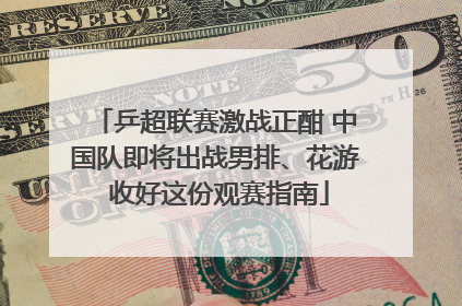 乒超联赛激战正酣 中国队即将出战男排、花游 收好这份观赛指南