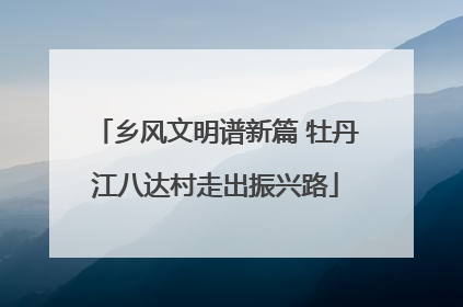 乡风文明谱新篇 牡丹江八达村走出振兴路