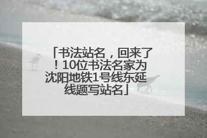 书法站名，回来了！10位书法名家为沈阳地铁1号线东延线题写站名