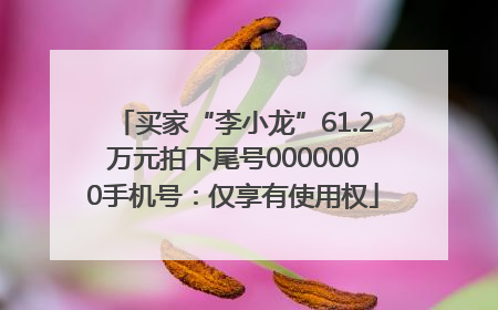 买家“李小龙”61.2万元拍下尾号0000000手机号：仅享有使用权