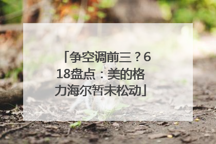 争空调前三？618盘点：美的格力海尔暂未松动