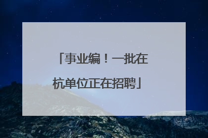 事业编！一批在杭单位正在招聘