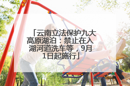 云南立法保护九大高原湖泊：禁止在入湖河道洗车等，9月1日起施行