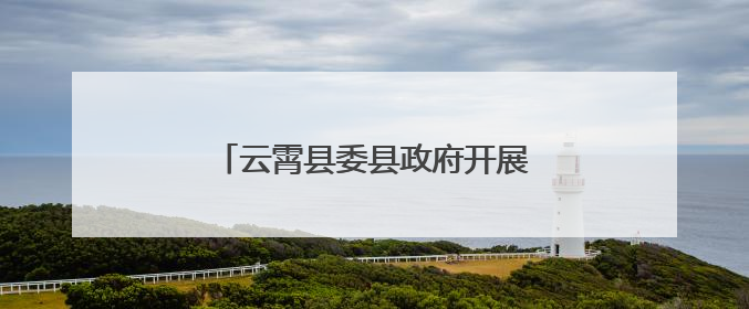 云霄县委县政府开展第二季度工作检查