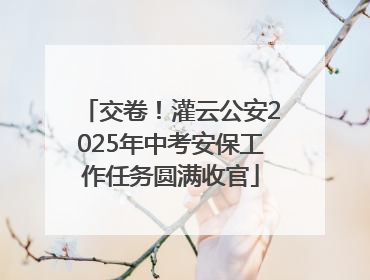 交卷！灌云公安2025年中考安保工作任务圆满收官