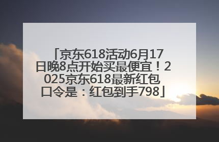 京东618活动6月17日晚8点开始买最便宜！2025京东618最新红包口令是：红包到手798